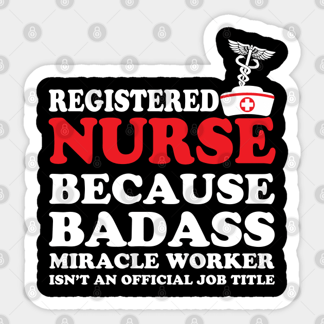 Registered Nurse Because Badass Miracle Worker Isn't an Official Job Title Sticker by WorkMemes